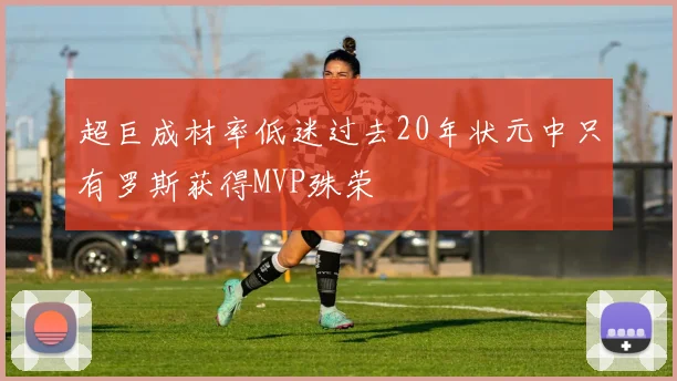 超巨成材率低迷过去20年状元中只有罗斯获得MVP殊荣