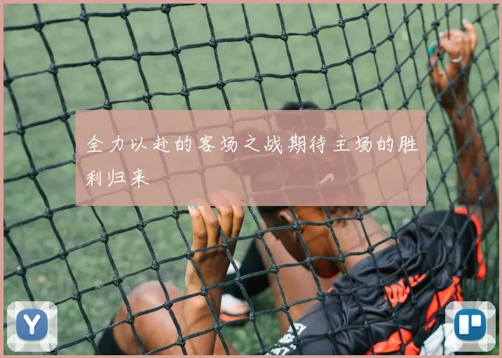 全力以赴的客场之战期待主场的胜利归来
