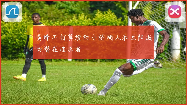 黄蜂不打算续约小桥湖人和太阳成为潜在追求者