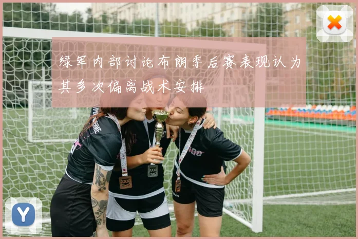 绿军内部讨论布朗季后赛表现认为其多次偏离战术安排