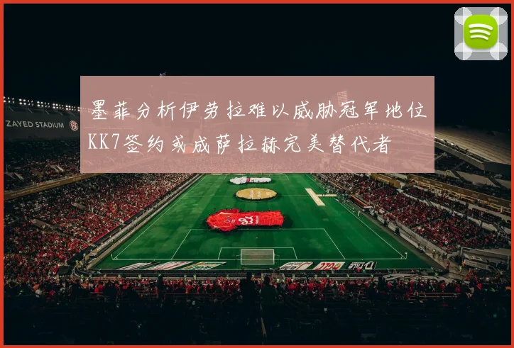 墨菲分析伊劳拉难以威胁冠军地位KK7签约或成萨拉赫完美替代者