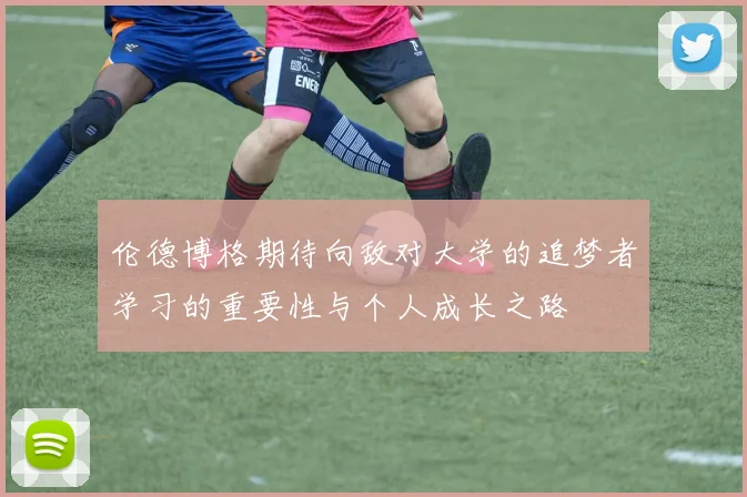 伦德博格期待向敌对大学的追梦者学习的重要性与个人成长之路